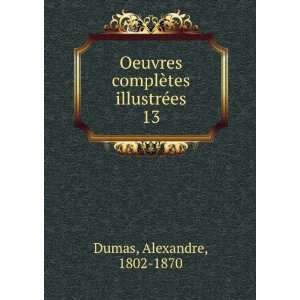   complÃ¨tes illustrÃ©es. 13 Alexandre, 1802 1870 Dumas Books