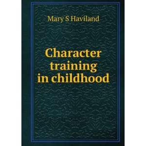  Character training in childhood: Mary S Haviland: Books