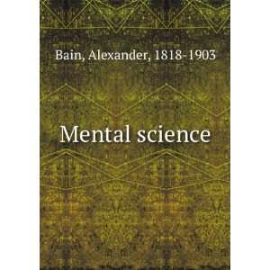  Mental science Alexander, 1818 1903 Bain Books