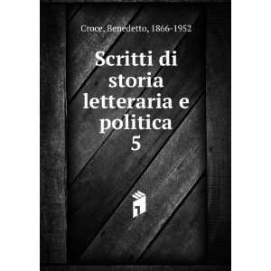   di storia letteraria e politica. 5 Benedetto, 1866 1952 Croce Books