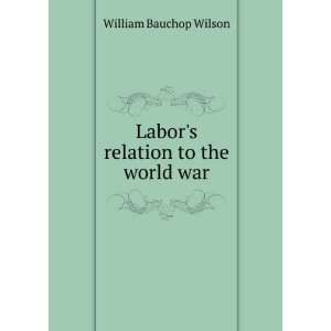  Labors relation to the world war William Bauchop Wilson Books
