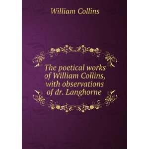   William Collins, with observations of dr. Langhorne . William Collins