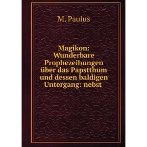   das Papstthum und dessen baldigen Untergang: nebst .: M. Paulus: Books