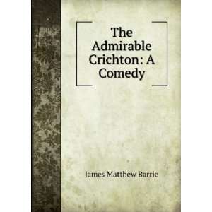    The admirable Crichton, a comedy J M. 1860 1937 Barrie Books