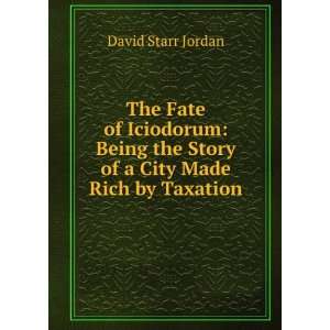   the Story of a City Made Rich by Taxation: David Starr Jordan: Books