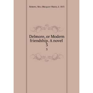  Delmore, or Modern friendship. A novel . 3 Mrs. (Margaret 