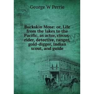  ranger, gold digger, Indian scout, and guide: George W Perrie: Books