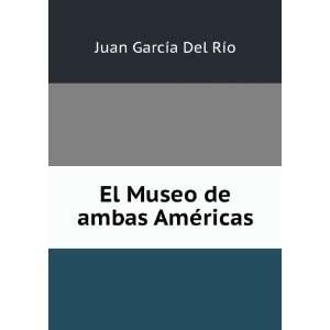  El Museo de ambas AmÃ©ricas Juan Garcia del Rio Books