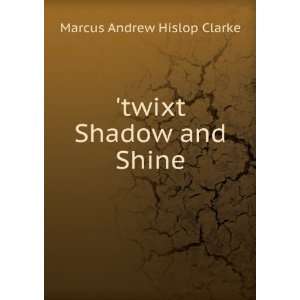    twixt Shadow and Shine Marcus Andrew Hislop Clarke Books