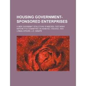 Housing government sponsored enterprises: a new oversight structure is 