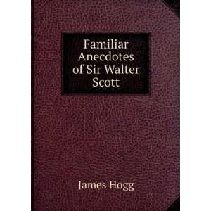  Familiar Anecdotes of Sir Walter Scott: James Hogg: Books