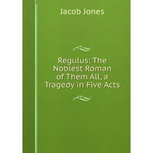   Noblest Roman of Them All, a Tragedy in Five Acts Jacob Jones Books