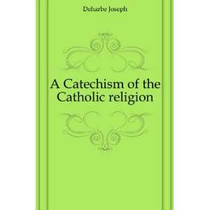    A Catechism of the Catholic religion Deharbe Joseph Books
