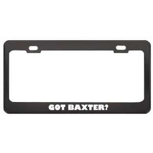 Got Baxter? Boy Name Black Metal License Plate Frame Holder Border Tag