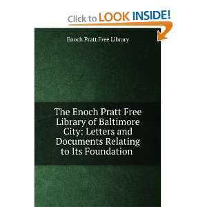   Documents Relating to Its Foundation . Enoch Pratt Free Library