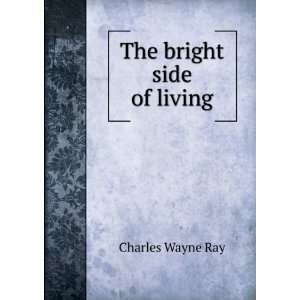  The bright side of living: Charles Wayne Ray: Books