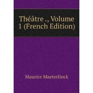   ThÃ©Ã¢tre ., Volume 1 (French Edition) Maurice Maeterlinck Books