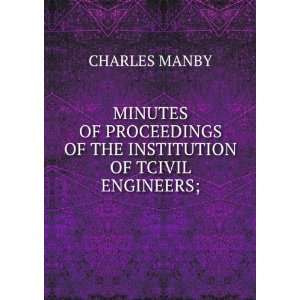   OF THE INSTITUTION OF TCIVIL ENGINEERS;: CHARLES MANBY: Books