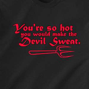 You so hot you would make the Devil Sweat Funny T Shirt  