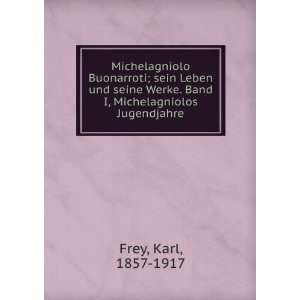   Werke. Band I, Michelagniolos Jugendjahre Karl, 1857 1917 Frey Books