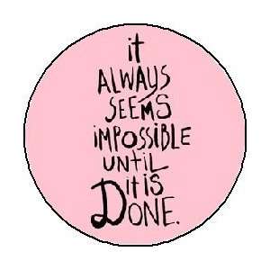 IT ALWAYS SEEMS IMPOSSIBLE UNTIL IT IS DONE 1.25 Pinback Button / Pin 