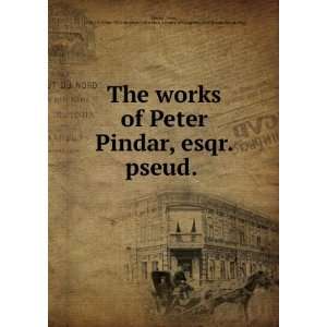  The works of Peter Pindar, esqr. pseud.: Peter, 1738 1819 