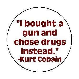  I BOUGHT A GUN AND CHOSE DRUGS INSTEAD Kurt Cobain Quote 