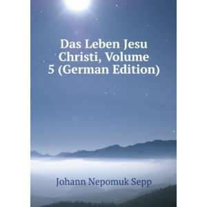   Jesu Christi, Volume 5 (German Edition) Johann Nepomuk Sepp Books