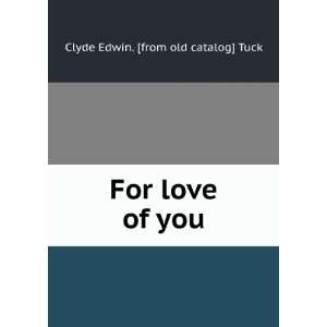    For love of you Clyde Edwin. [from old catalog] Tuck Books