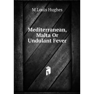  Mediterranean, Malta Or Undulant Fever M Louis Hughes 