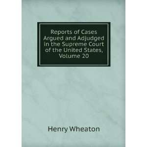   Supreme Court of the United States, Volume 20 Henry Wheaton Books