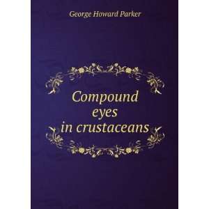  Compound eyes in crustaceans George Howard Parker Books