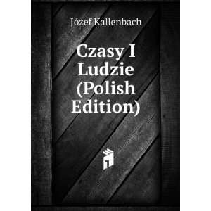  Czasy I Ludzie (Polish Edition) JÃ³zef Kallenbach 