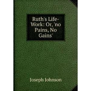  Ruths Life Work Or, no Pains, No Gains. Joseph 