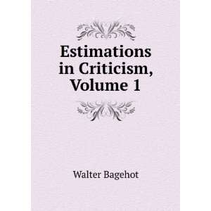  Estimations in Criticism, Volume 1 Walter Bagehot Books