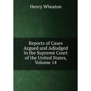   Supreme Court of the United States, Volume 14 Henry Wheaton Books