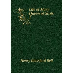 Life of Mary Queen of Scots. 1 Henry Glassford Bell 