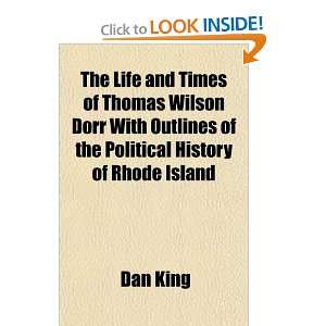  The Life and Times of Thomas Wilson Dorr With Outlines of 