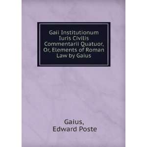   Quatuor, Or, Elements of Roman Law by Gaius Edward Poste Gaius Books