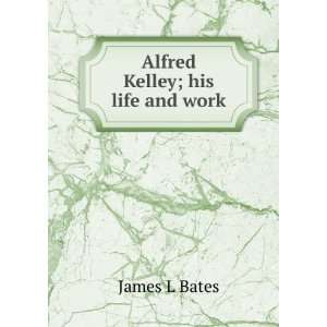  Alfred Kelley; his life and work James L Bates Books