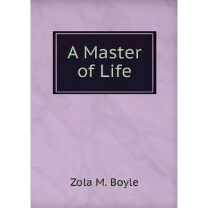  A Master of Life Zola M. Boyle Books