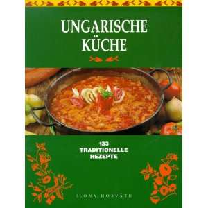 Ungarische Küche. 133 traditionelle Rezepte.  Ilona 