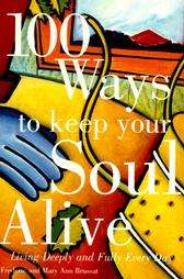 100 Ways to Keep Your Soul Alive Living Deeply and Fully Every Day by 