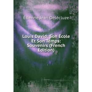  Louis David: Son Ã?cole Et Son Temps: Souvenirs (French 
