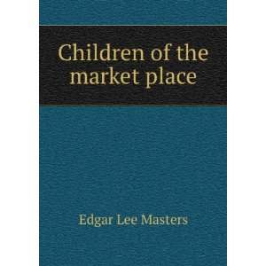  Children of the market place Edgar Lee Masters Books