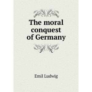  The moral conquest of Germany Emil Ludwig Books