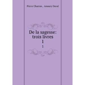    De la sagesse trois livres. 1 Amaury Duval Pierre Charron  Books