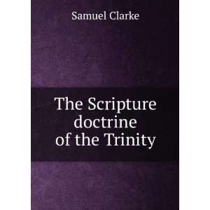    The Scripture doctrine of the Trinity Samuel Clarke Books