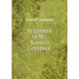  Argument of Mr. Samuel Gompers . Samuel Gompers Books