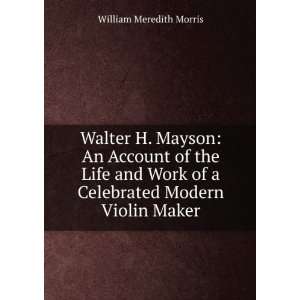   of a Celebrated Modern Violin Maker William Meredith Morris Books
